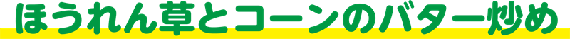 ほうれん草とコーンのバター炒め
